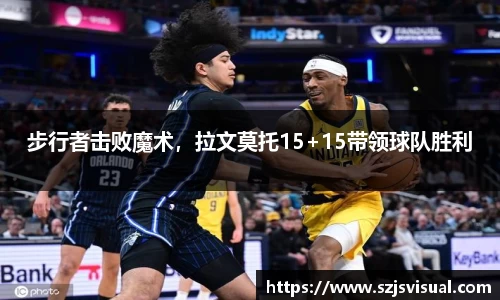 步行者击败魔术，拉文莫托15+15带领球队胜利